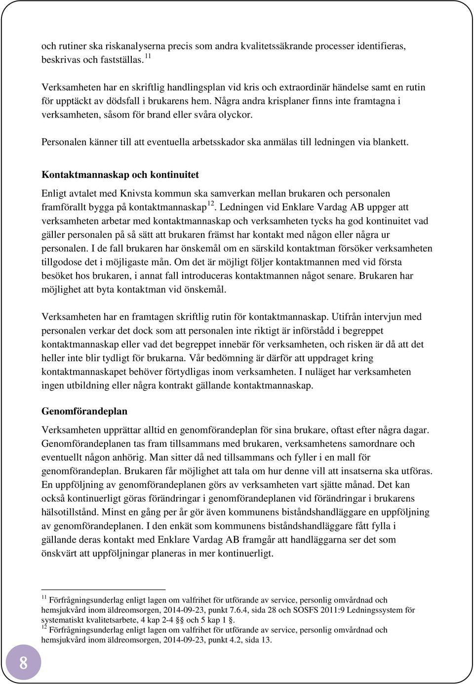 Några andra krisplaner finns inte framtagna i verksamheten, såsom för brand eller svåra olyckor. Personalen känner till att eventuella arbetsskador ska anmälas till ledningen via blankett.