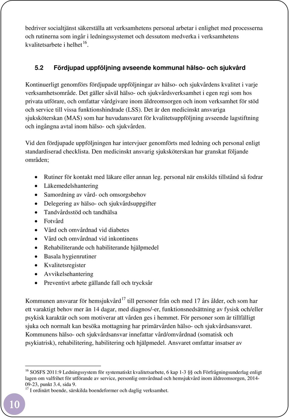 Det gäller såväl hälso- och sjukvårdsverksamhet i egen regi som hos privata utförare, och omfattar vårdgivare inom äldreomsorgen och inom verksamhet för stöd och service till vissa funktionshindrade