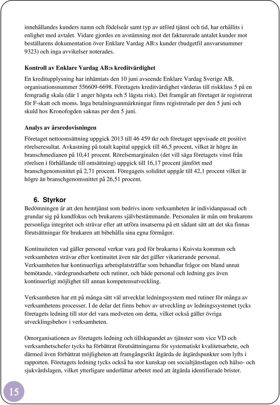 Kontroll av Enklare Vardag AB:s kreditvärdighet En kreditupplysning har inhämtats den 10 juni avseende Enklare Vardag Sverige AB, organisationsnummer 556609-6698.