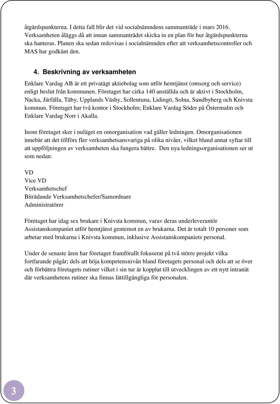 Beskrivning av verksamheten Enklare Vardag AB är ett privatägt aktiebolag som utför hemtjänst (omsorg och service) enligt beslut från kommunen.