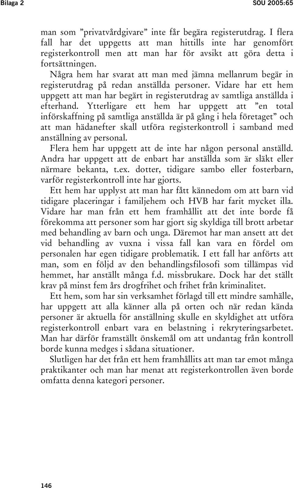 Några hem har svarat att man med jämna mellanrum begär in registerutdrag på redan anställda personer. Vidare har ett hem uppgett att man har begärt in registerutdrag av samtliga anställda i efterhand.