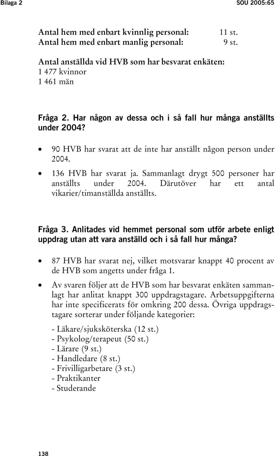 Sammanlagt drygt 500 personer har anställts under 2004. Därutöver har ett antal vikarier/timanställda anställts. Fråga 3.