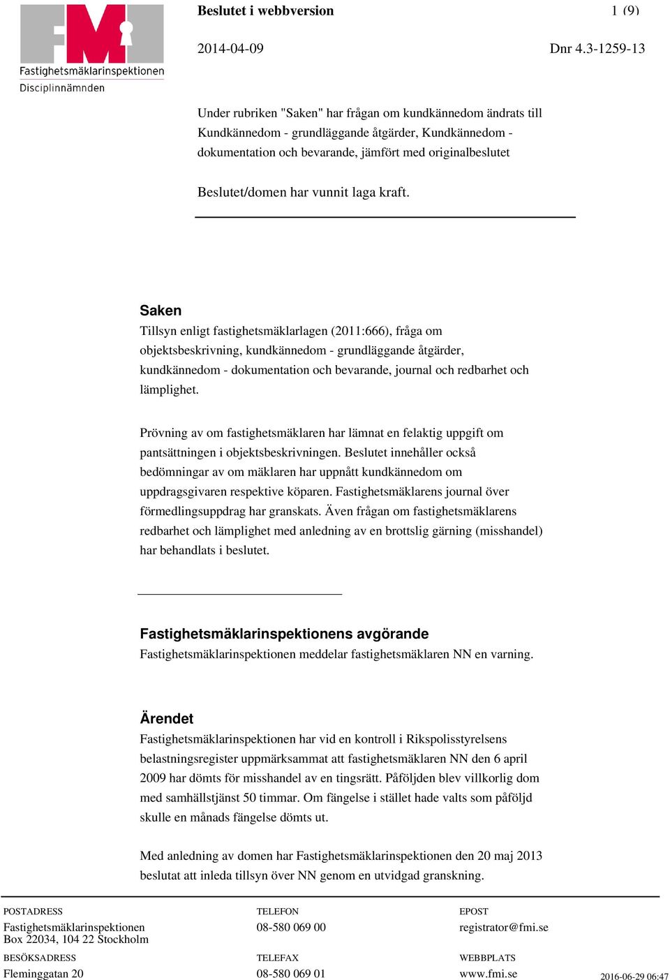 Beslutet innehåller också bedömningar av om mäklaren har uppnått kundkännedom om uppdragsgivaren respektive köparen. Fastighetsmäklarens journal över förmedlingsuppdrag har granskats.