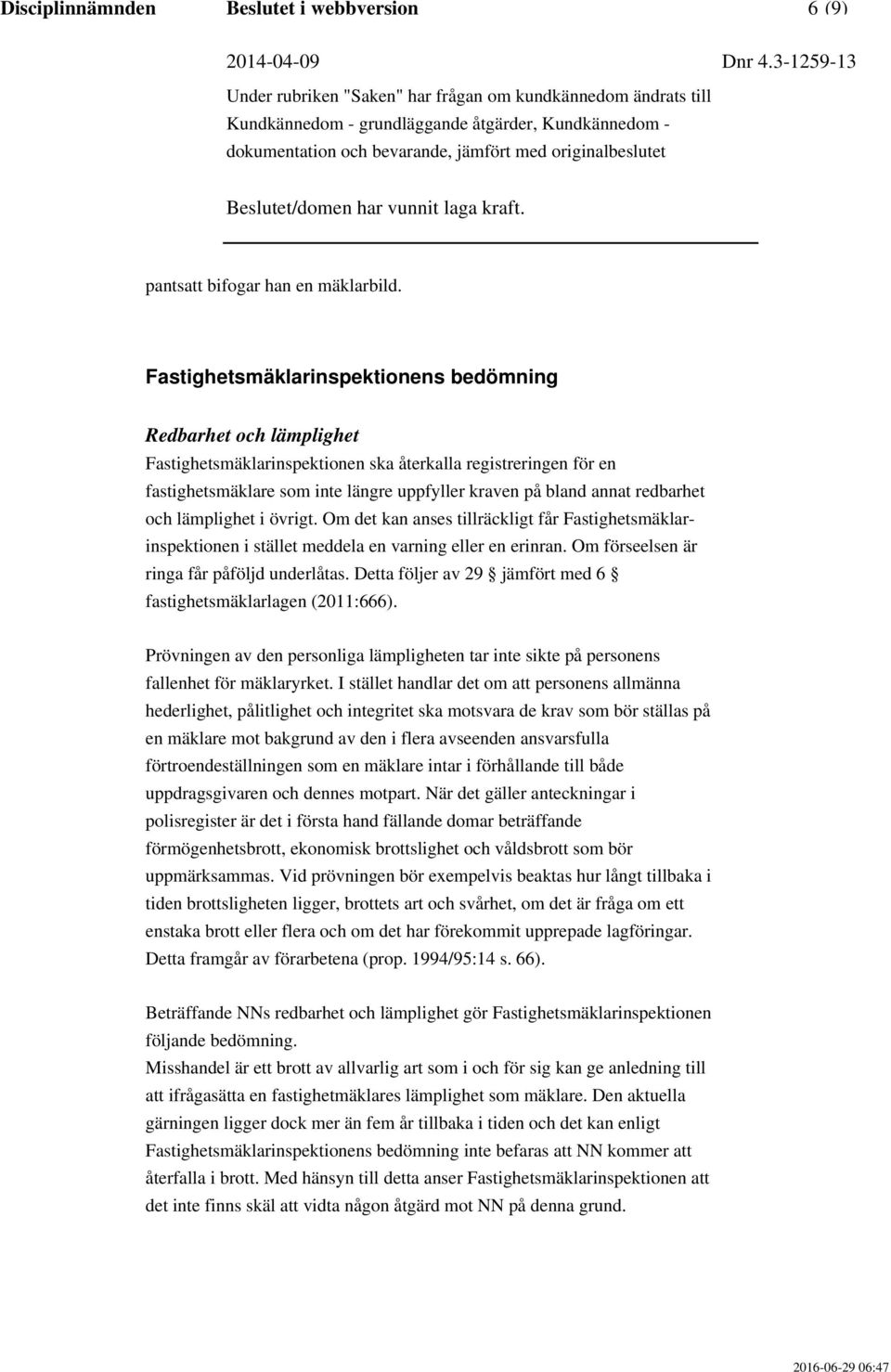 redbarhet och lämplighet i övrigt. Om det kan anses tillräckligt får Fastighetsmäklarinspektionen i stället meddela en varning eller en erinran. Om förseelsen är ringa får påföljd underlåtas.