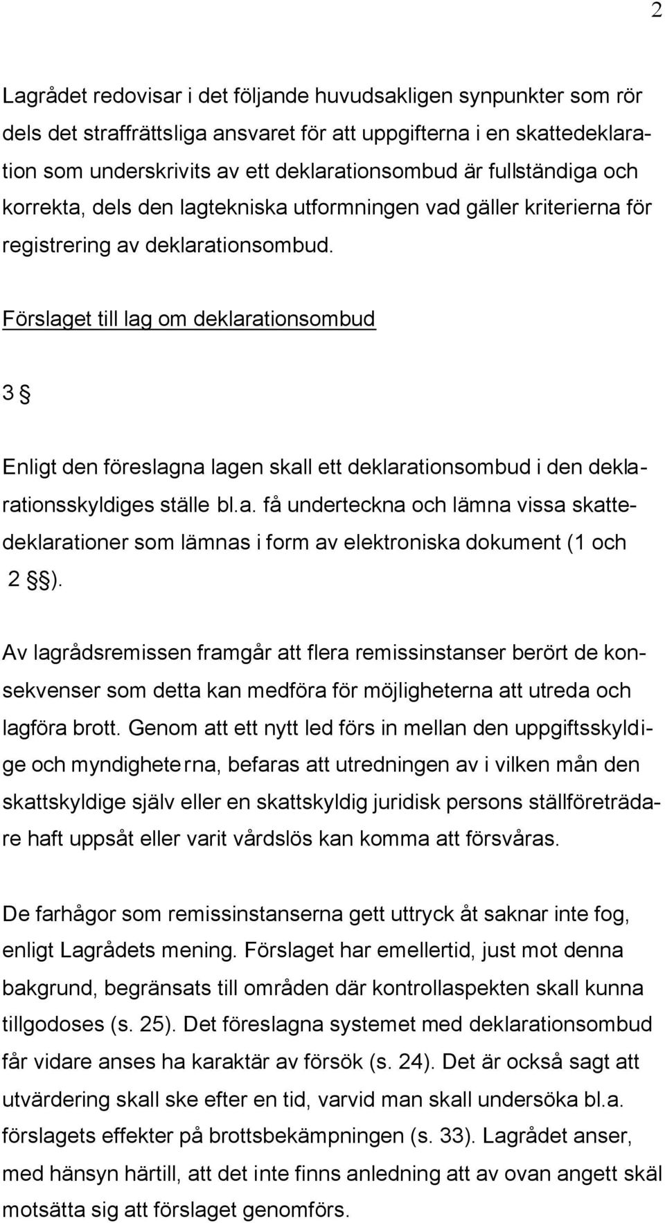 Förslaget till lag om deklarationsombud 3 Enligt den föreslagna lagen skall ett deklarationsombud i den deklarationsskyldiges ställe bl.a. få underteckna och lämna vissa skattedeklarationer som lämnas i form av elektroniska dokument (1 och 2 ).