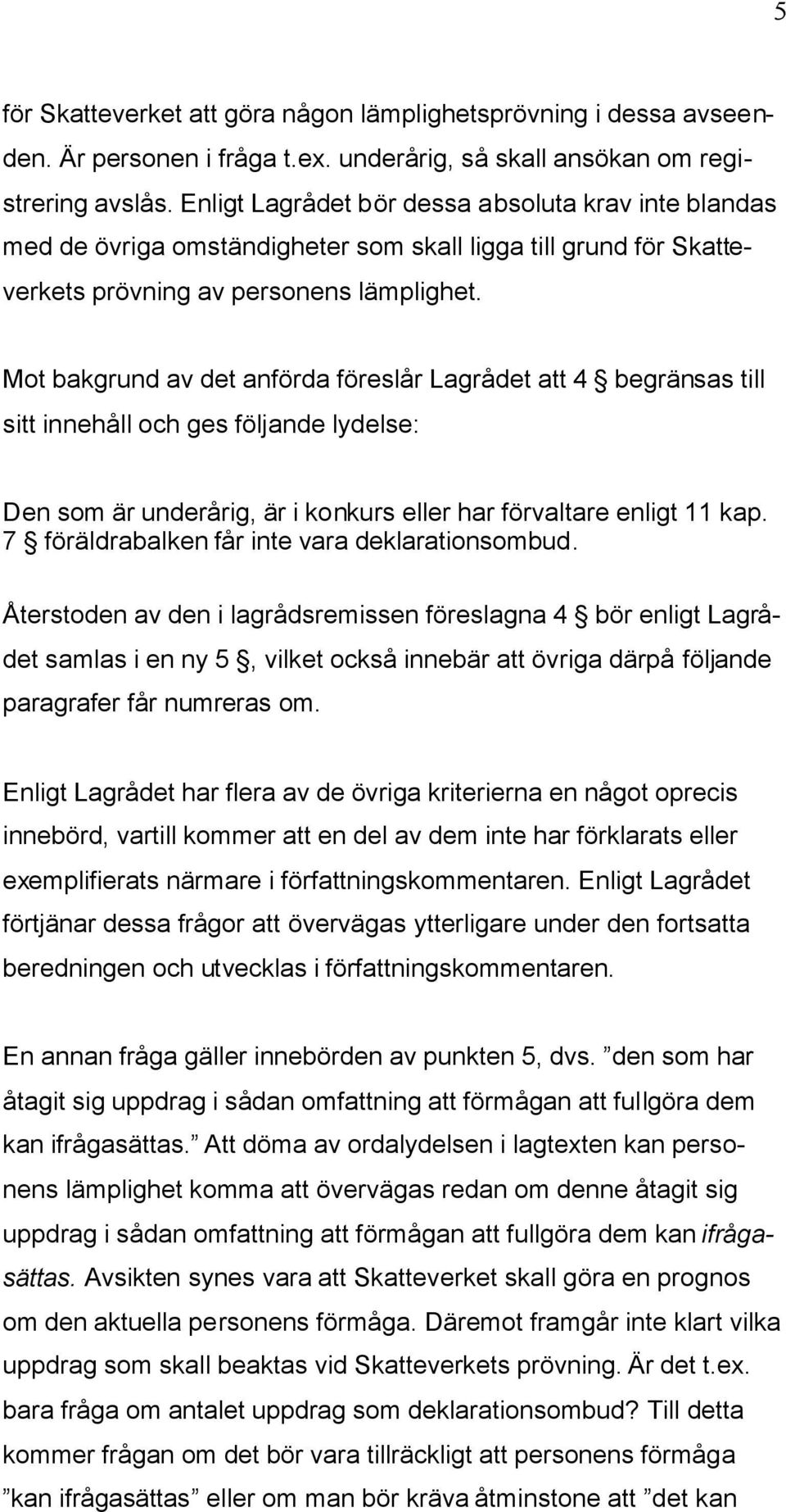 Mot bakgrund av det anförda föreslår Lagrådet att 4 begränsas till sitt innehåll och ges följande lydelse: Den som är underårig, är i konkurs eller har förvaltare enligt 11 kap.