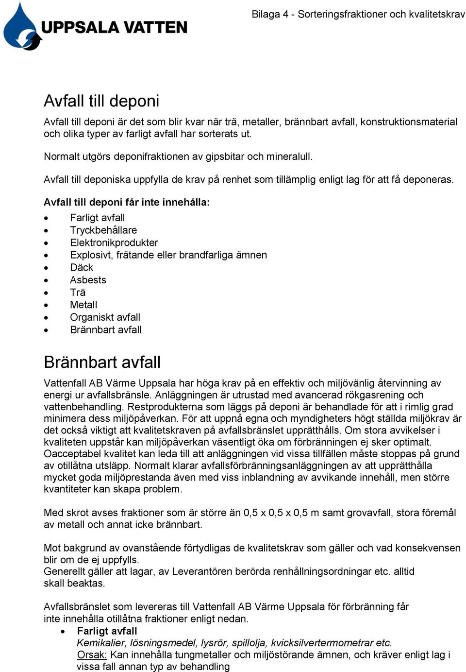 Avfall till deponi får inte innehålla: Farligt avfall Tryckbehållare Elektronikprodukter Explosivt, frätande eller brandfarliga ämnen Däck Asbests Trä Metall Organiskt avfall Brännbart avfall