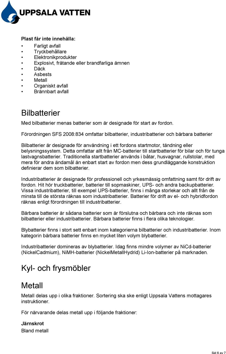 Detta omfattar allt från MC-batterier till startbatterier för bilar och för tunga lastvagnsbatterier.