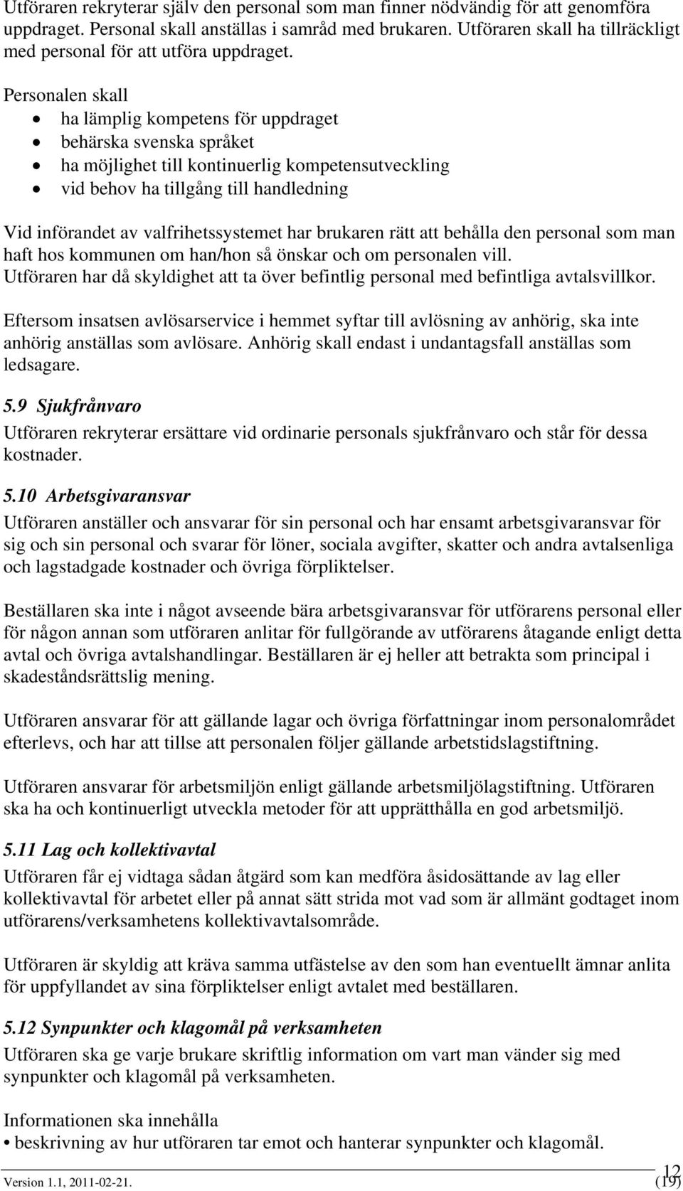 Personalen skall ha lämplig kompetens för uppdraget behärska svenska språket ha möjlighet till kontinuerlig kompetensutveckling vid behov ha tillgång till handledning Vid införandet av