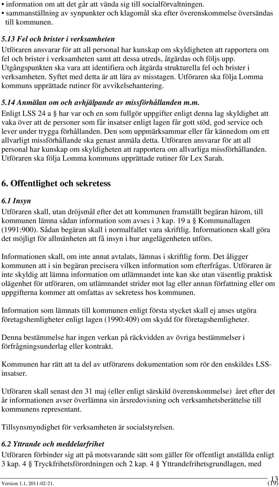 Utgångspunkten ska vara att identifiera och åtgärda strukturella fel och brister i verksamheten. Syftet med detta är att lära av misstagen.