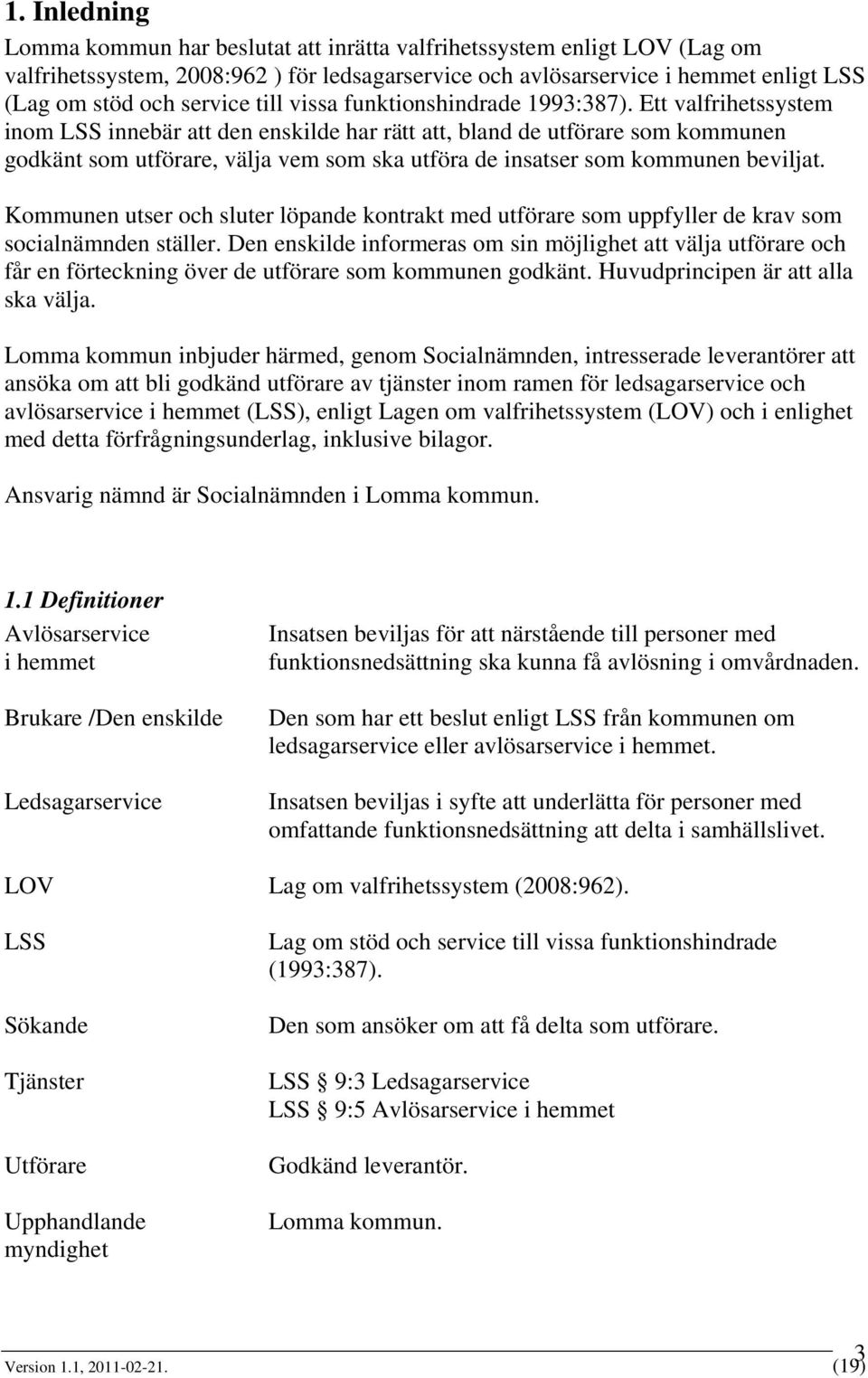 Ett valfrihetssystem inom LSS innebär att den enskilde har rätt att, bland de utförare som kommunen godkänt som utförare, välja vem som ska utföra de insatser som kommunen beviljat.