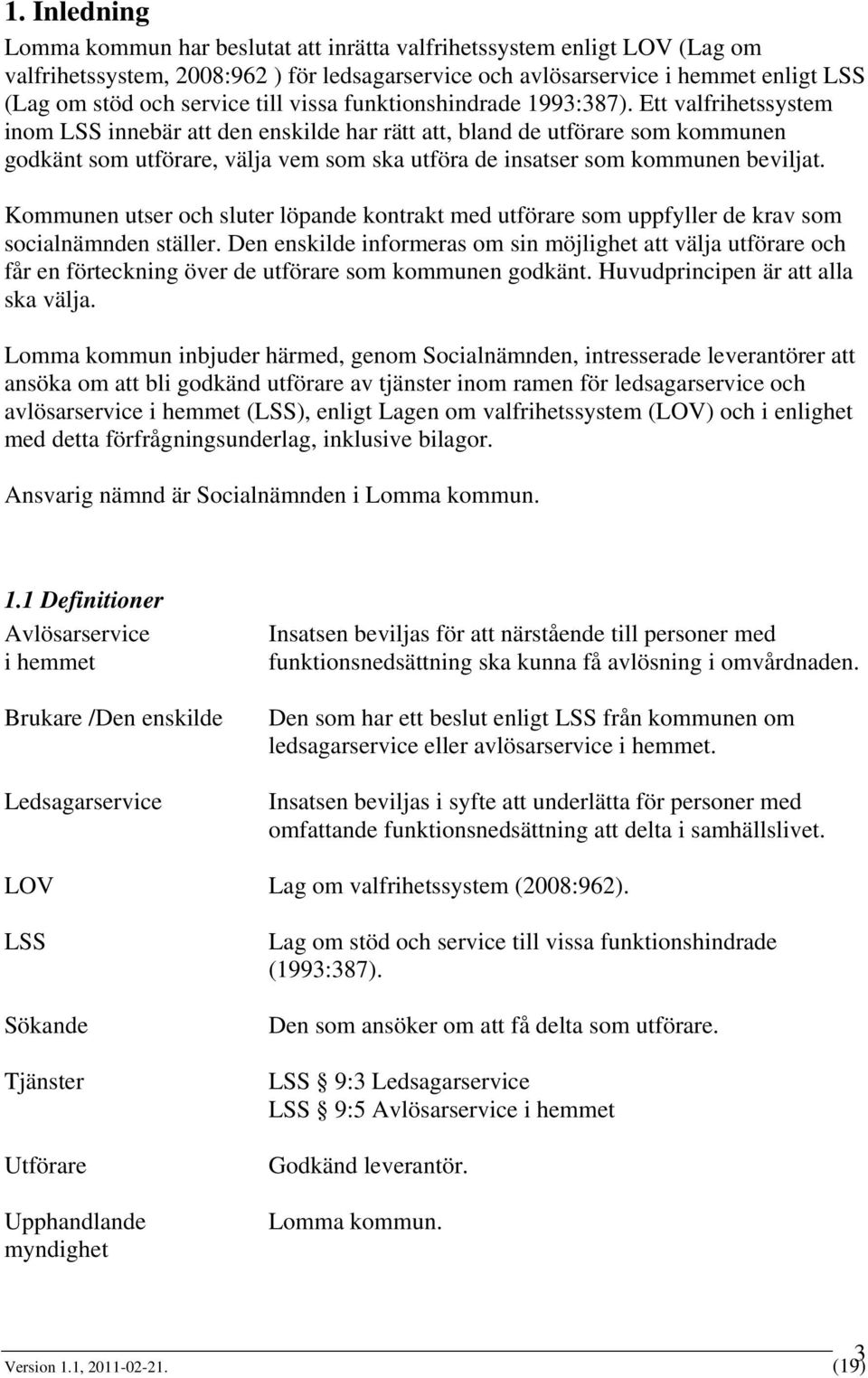 Ett valfrihetssystem inom LSS innebär att den enskilde har rätt att, bland de utförare som kommunen godkänt som utförare, välja vem som ska utföra de insatser som kommunen beviljat.