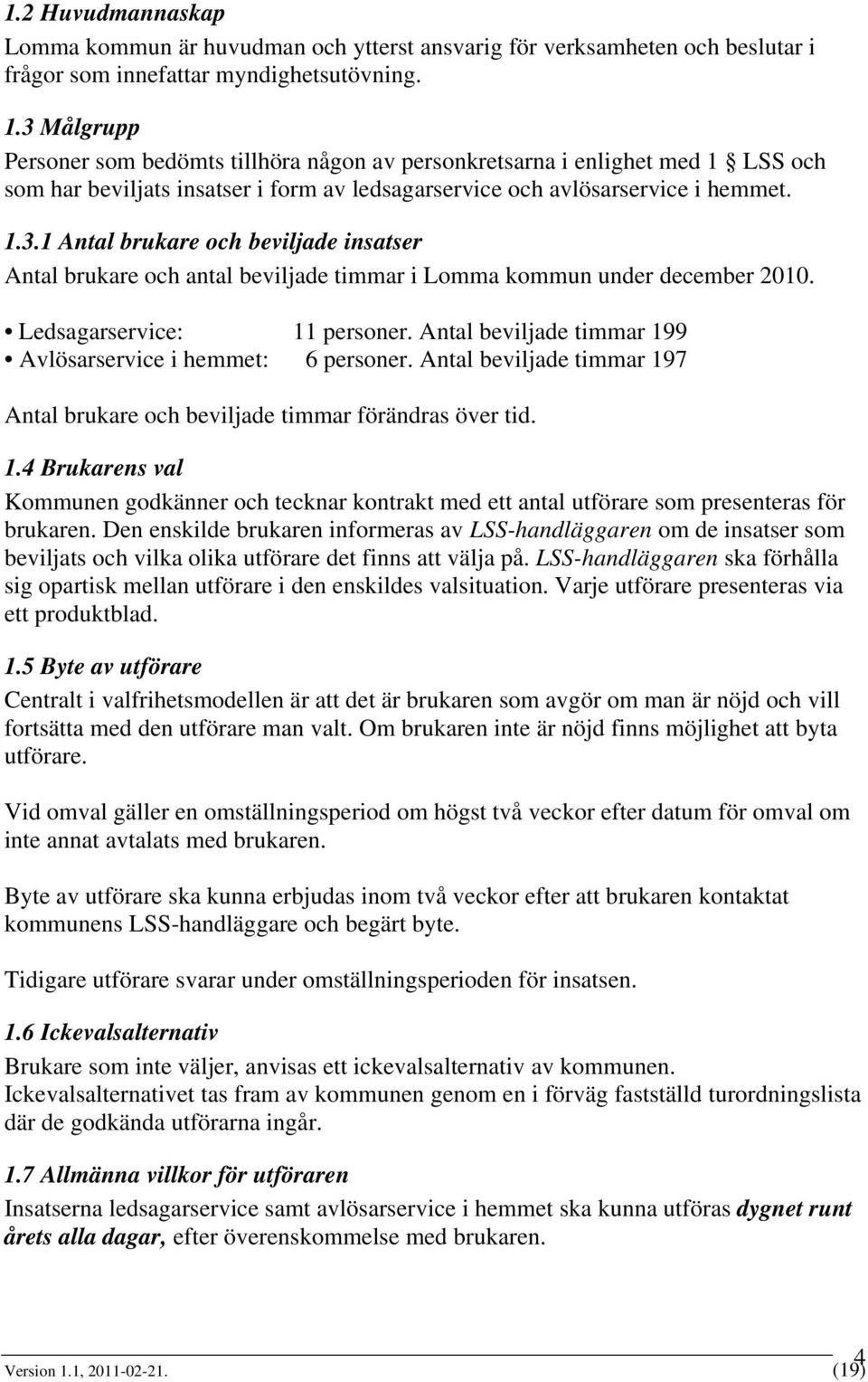 Ledsagarservice: 11 personer. Antal beviljade timmar 199 Avlösarservice i hemmet: 6 personer. Antal beviljade timmar 197 Antal brukare och beviljade timmar förändras över tid. 1.4 Brukarens val Kommunen godkänner och tecknar kontrakt med ett antal utförare som presenteras för brukaren.