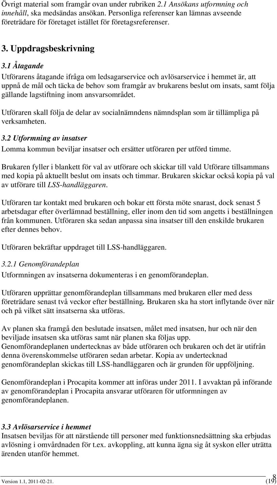 1 Åtagande Utförarens åtagande ifråga om ledsagarservice och avlösarservice i hemmet är, att uppnå de mål och täcka de behov som framgår av brukarens beslut om insats, samt följa gällande