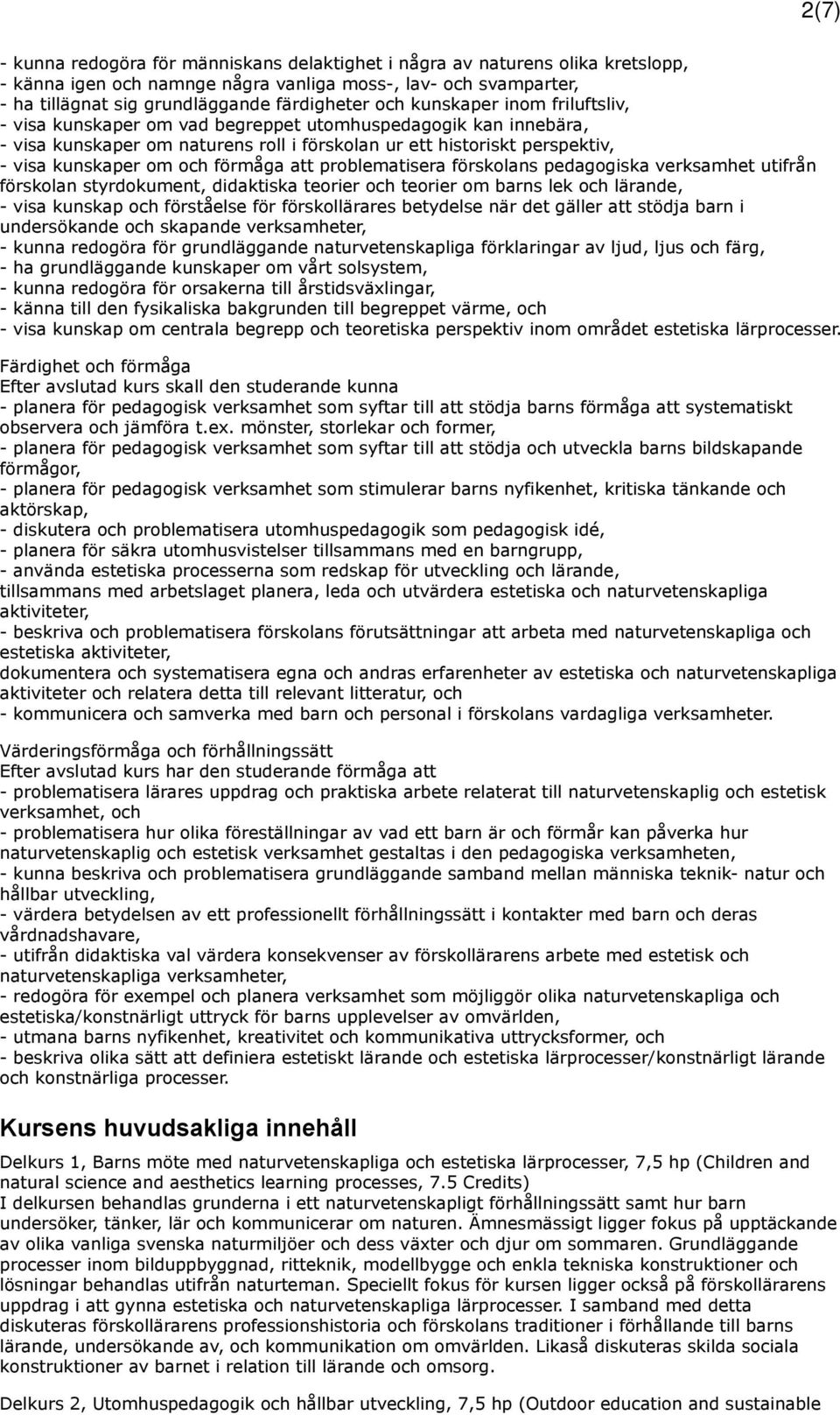 förmåga att problematisera förskolans pedagogiska verksamhet utifrån förskolan styrdokument, didaktiska teorier och teorier om barns lek och lärande, - visa kunskap och förståelse för förskollärares