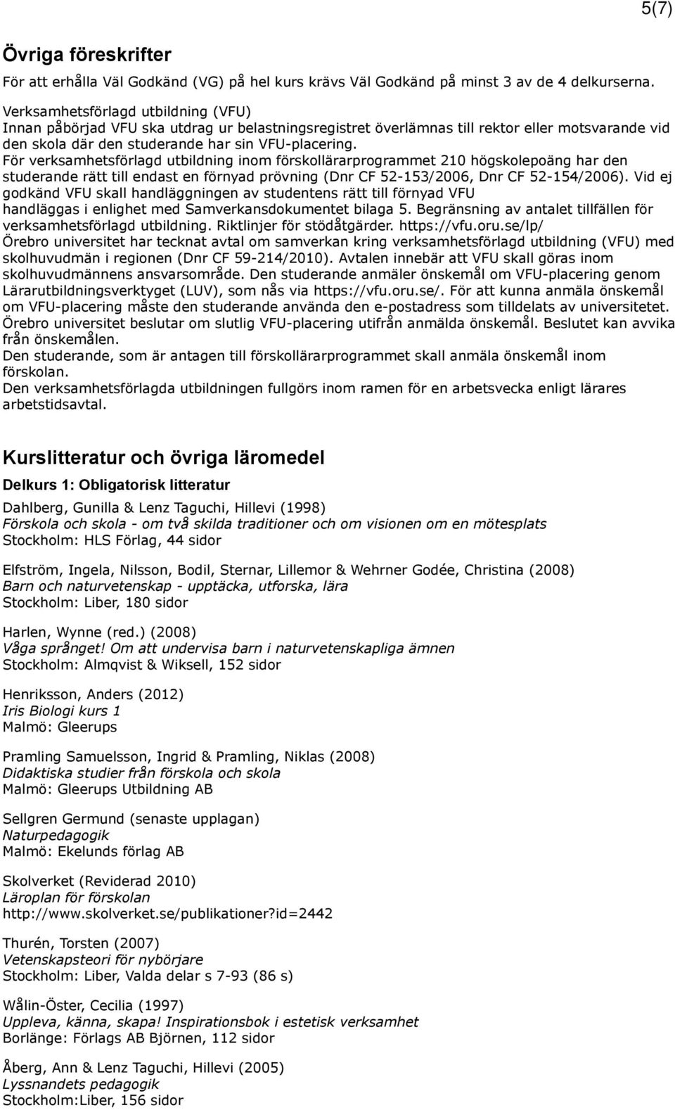 För verksamhetsförlagd utbildning inom förskollärarprogrammet 210 högskolepoäng har den studerande rätt till endast en förnyad prövning (Dnr CF 52-153/2006, Dnr CF 52-154/2006).