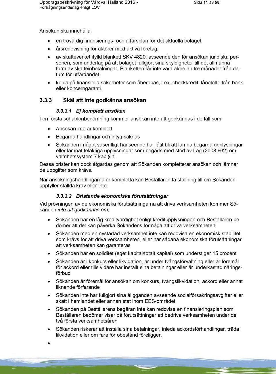 Blanketten får inte vara äldre än tre månader från datum för utfärdandet. kopia på finansiella säkerheter som åberopas, t.ex. checkkredit, lånelöfte från bank eller koncerngaranti. 3.