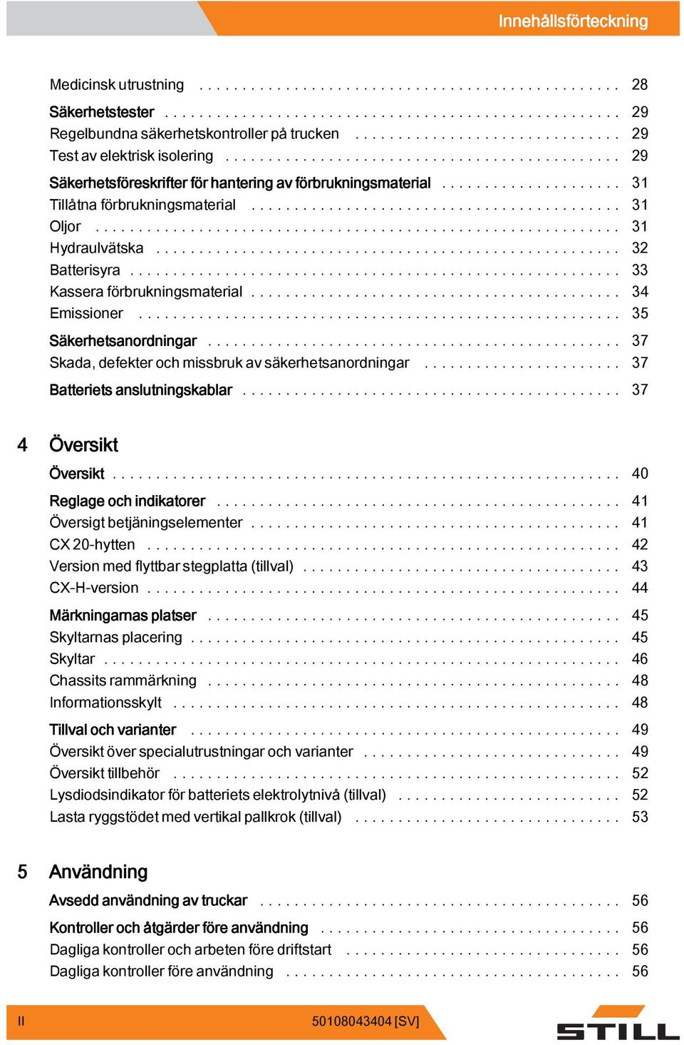 .. 34 Emissioner... 35 Säkerhetsanordningar... 37 Skada, defekter och missbruk av säkerhetsanordningar... 37 Batteriets anslutningskablar... 37 4 Översikt Översikt... 40 Reglage och indikatorer.