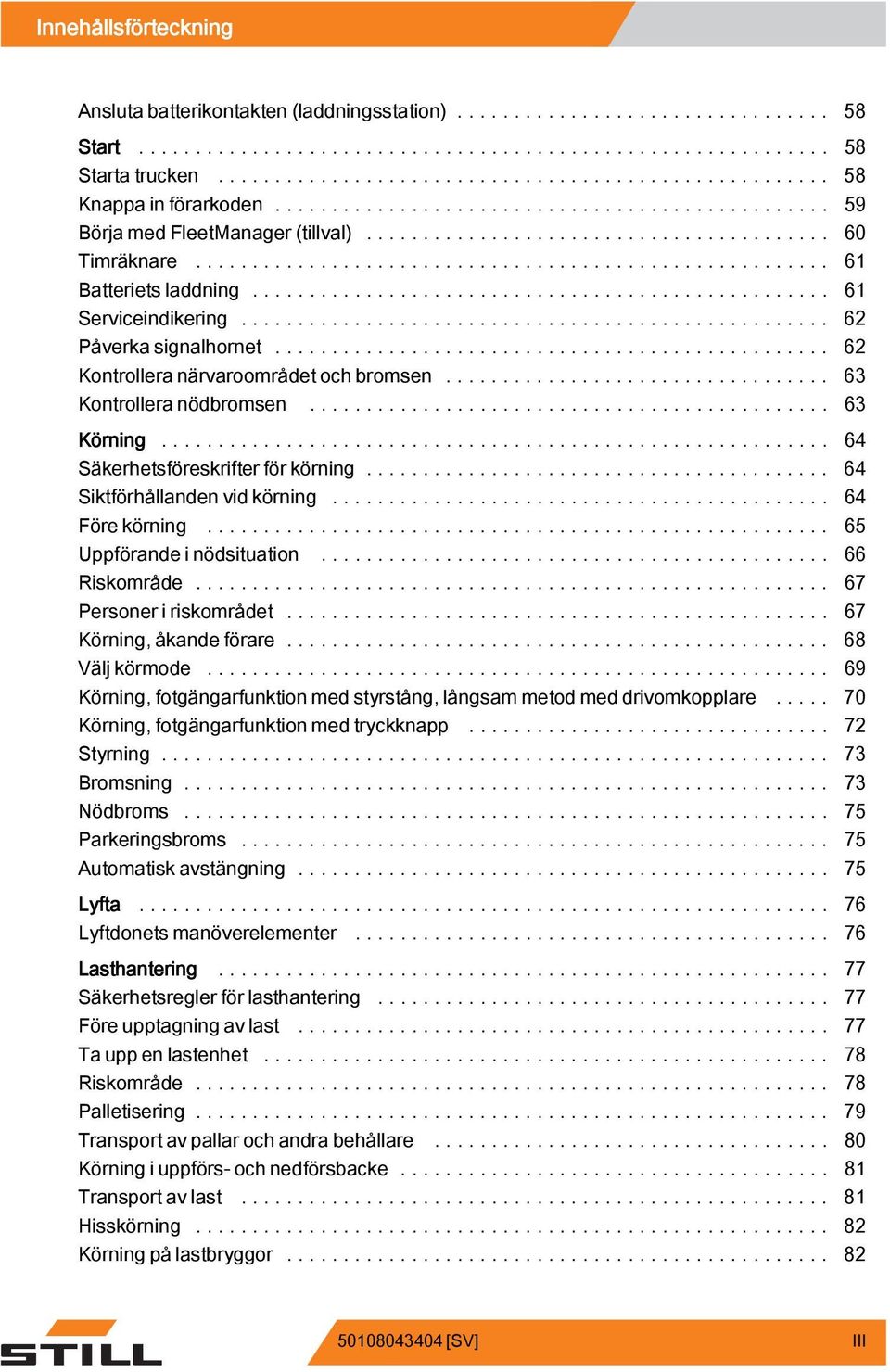 .. 64 Siktförhållanden vid körning... 64 Förekörning... 65 Uppförande i nödsituation... 66 Riskområde... 67 Personer i riskområdet.... 67 Körning,åkandeförare... 68 Väljkörmode.