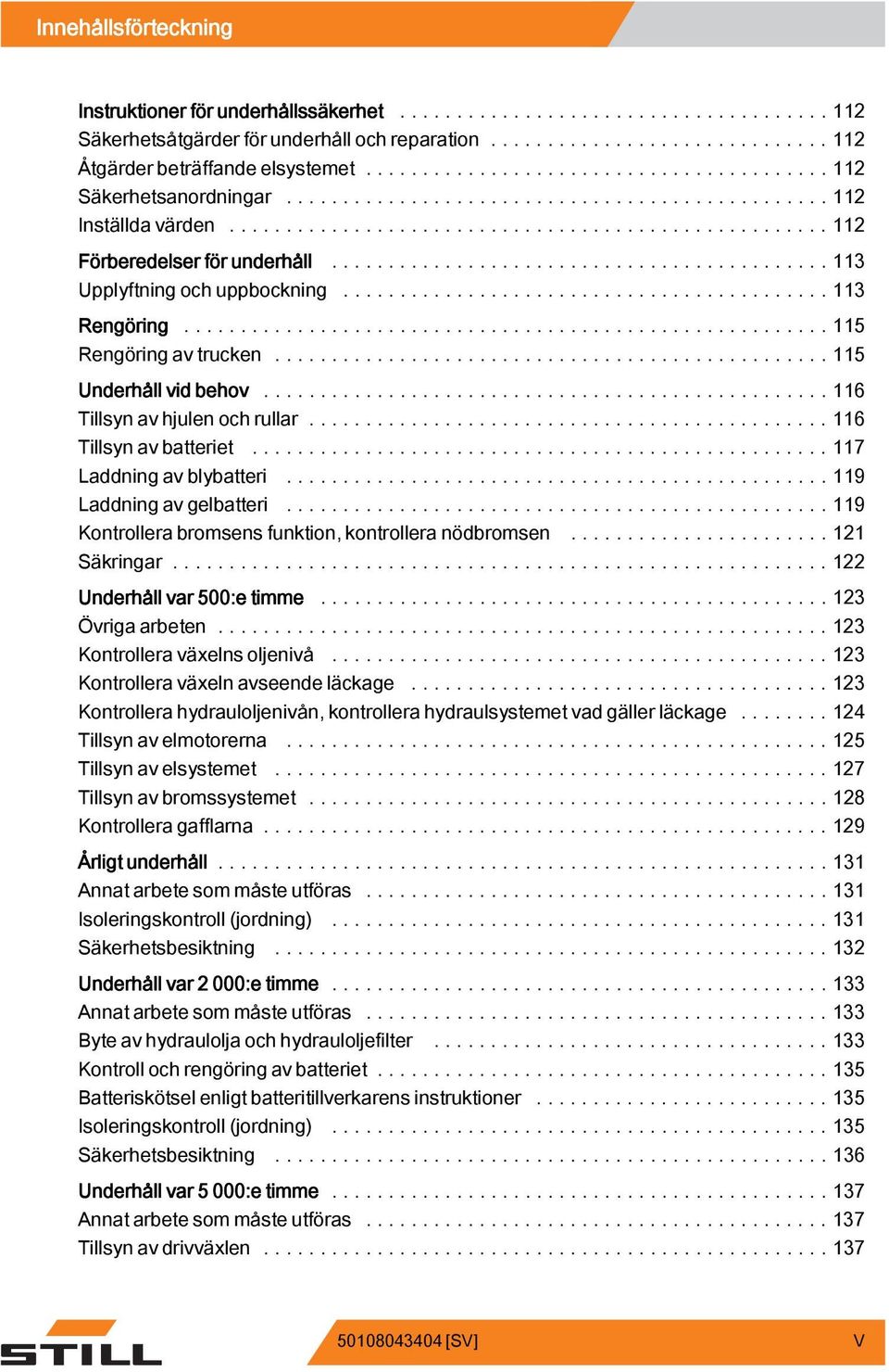 ..117 Laddning av blybatteri....119 Laddning av gelbatteri....119 Kontrollera bromsens funktion, kontrollera nödbromsen...121 Säkringar...122 Underhåll var 500:e timme...123 Övrigaarbeten.