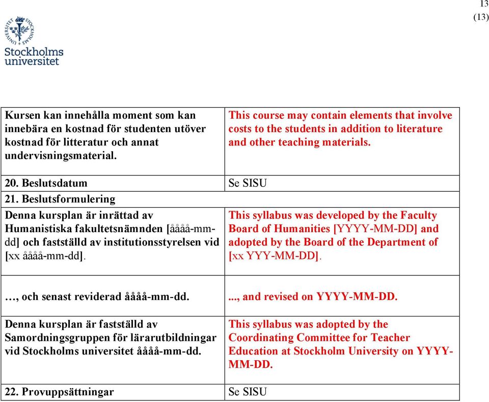 Beslutsformulering Denna kursplan är inrättad av Humanistiska fakultetsnämnden [åååå-mmdd] och fastställd av institutionsstyrelsen vid [xx åååå-mm-dd].