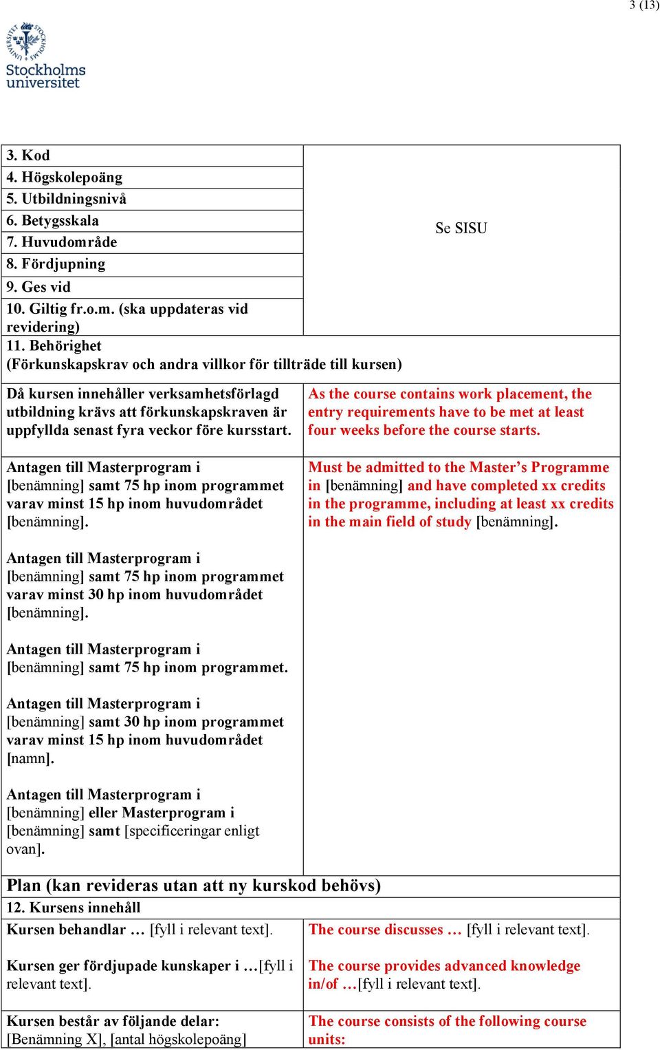 kursstart. Antagen till Masterprogram i [benämning] samt 75 hp inom programmet varav minst 15 hp inom huvudområdet [benämning].