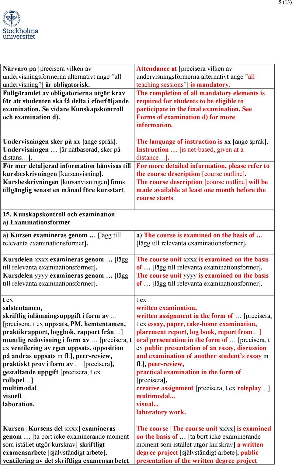 Undervisningen [är nätbaserad, sker på distans ]. För mer detaljerad information hänvisas till kursbeskrivningen [kursanvisning].