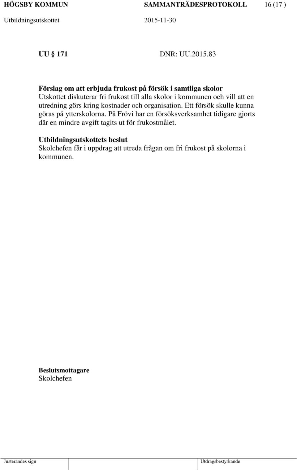 och vill att en utredning görs kring kostnader och organisation. Ett försök skulle kunna göras på ytterskolorna.