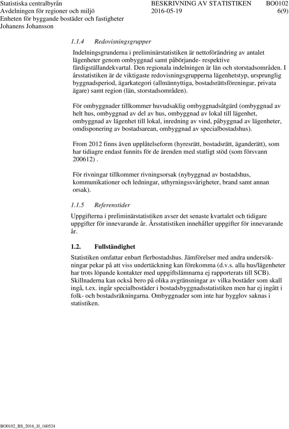 I årsstatistiken är de viktigaste redovisningsgrupperna lägenhetstyp, ursprunglig byggnadsperiod, ägarkategori (allmännyttiga, bostadsrättsföreningar, privata ägare) samt region (län,