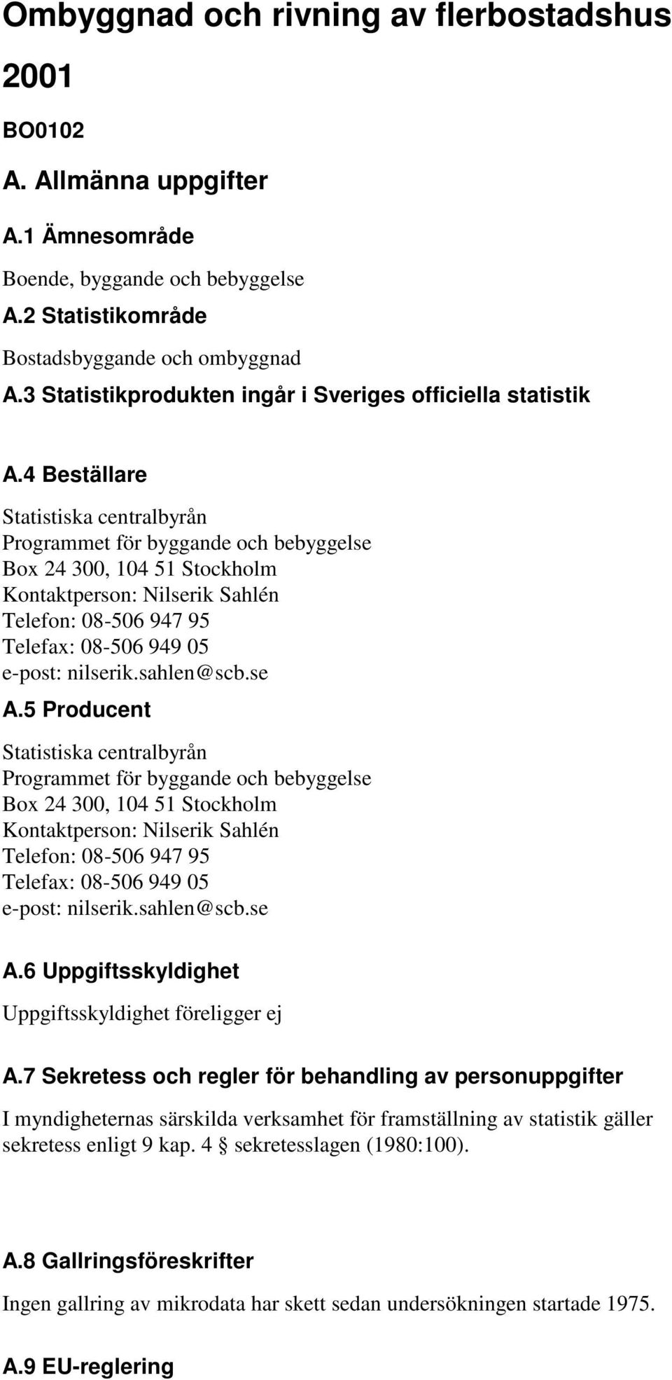 4 Beställare Statistiska centralbyrån Programmet för byggande och bebyggelse Box 24 300, 104 51 Stockholm Kontaktperson: Nilserik Sahlén Telefon: 08-506 947 95 Telefax: 08-506 949 05 e-post: nilserik.