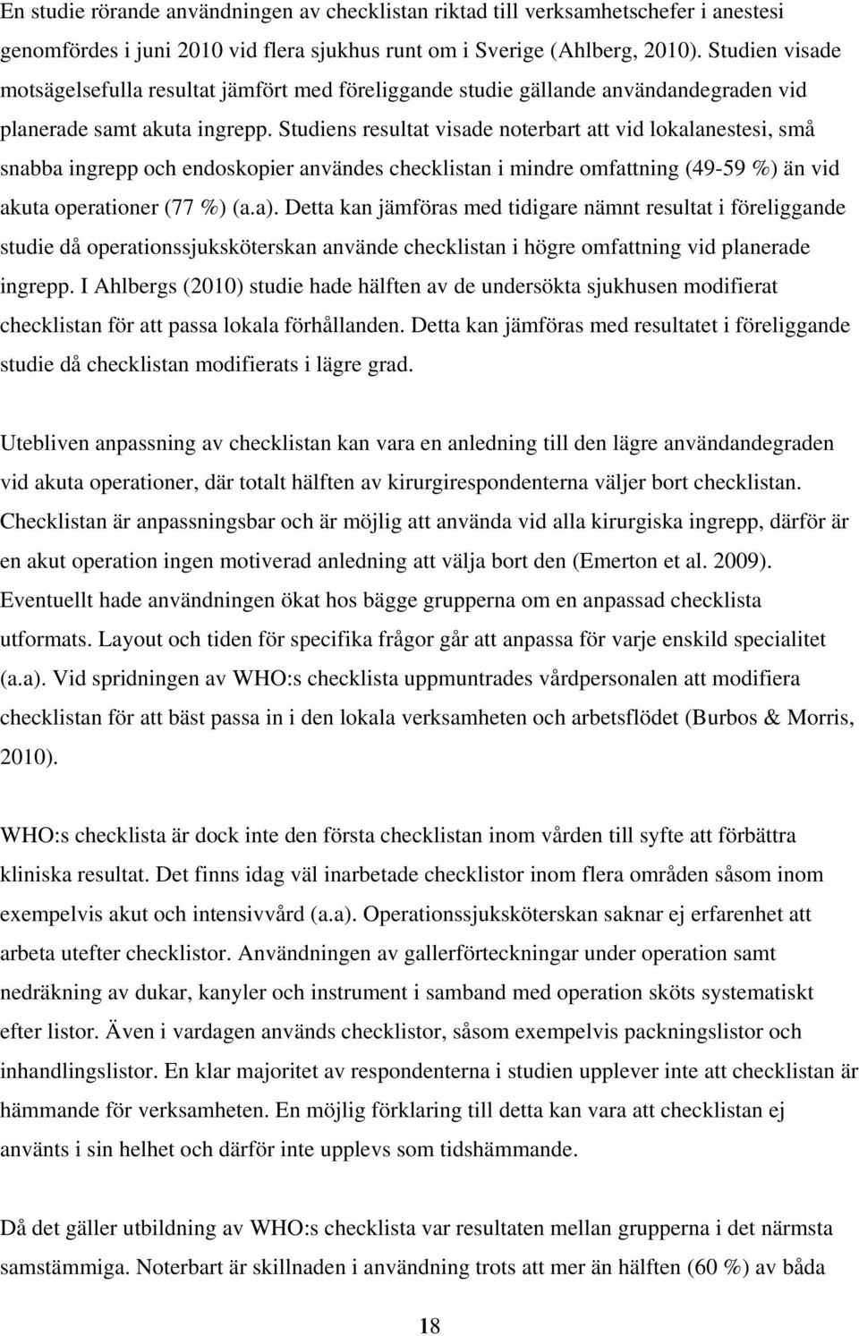 Studiens resultat visade noterbart att vid lokalanestesi, små snabba ingrepp och endoskopier användes checklistan i mindre omfattning (49-59 %) än vid akuta operationer (77 %) (a.a).