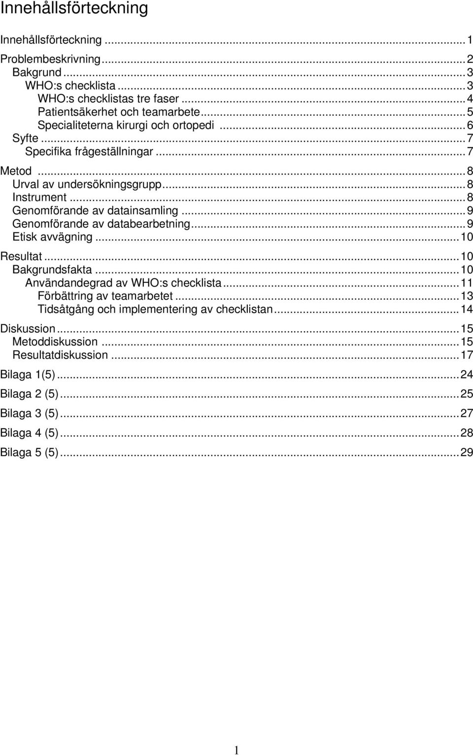 .. 9 Genomförande av databearbetning... 9 Etisk avvägning... 10 Resultat... 10 Bakgrundsfakta... 10 Användandegrad av WHO:s checklista... 11 Förbättring av teamarbetet.