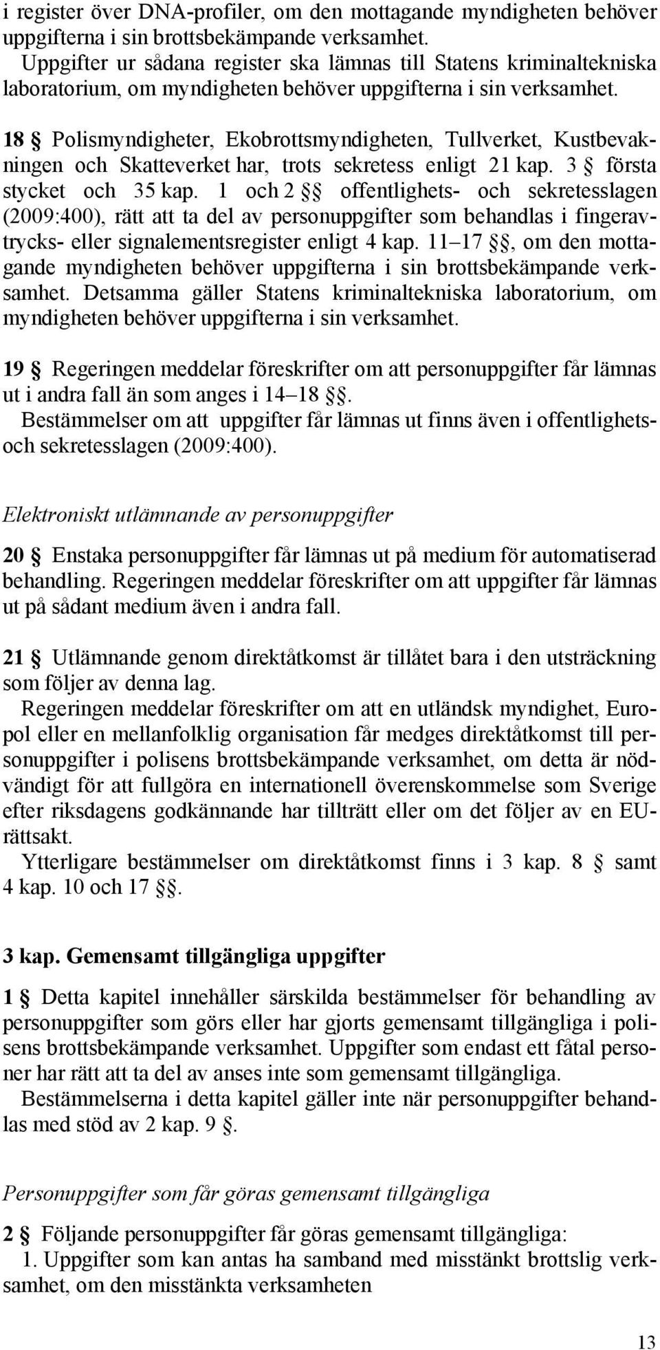 18 Polismyndigheter, Ekobrottsmyndigheten, Tullverket, Kustbevakningen och Skatteverket har, trots sekretess enligt 21 kap. 3 första stycket och 35 kap.