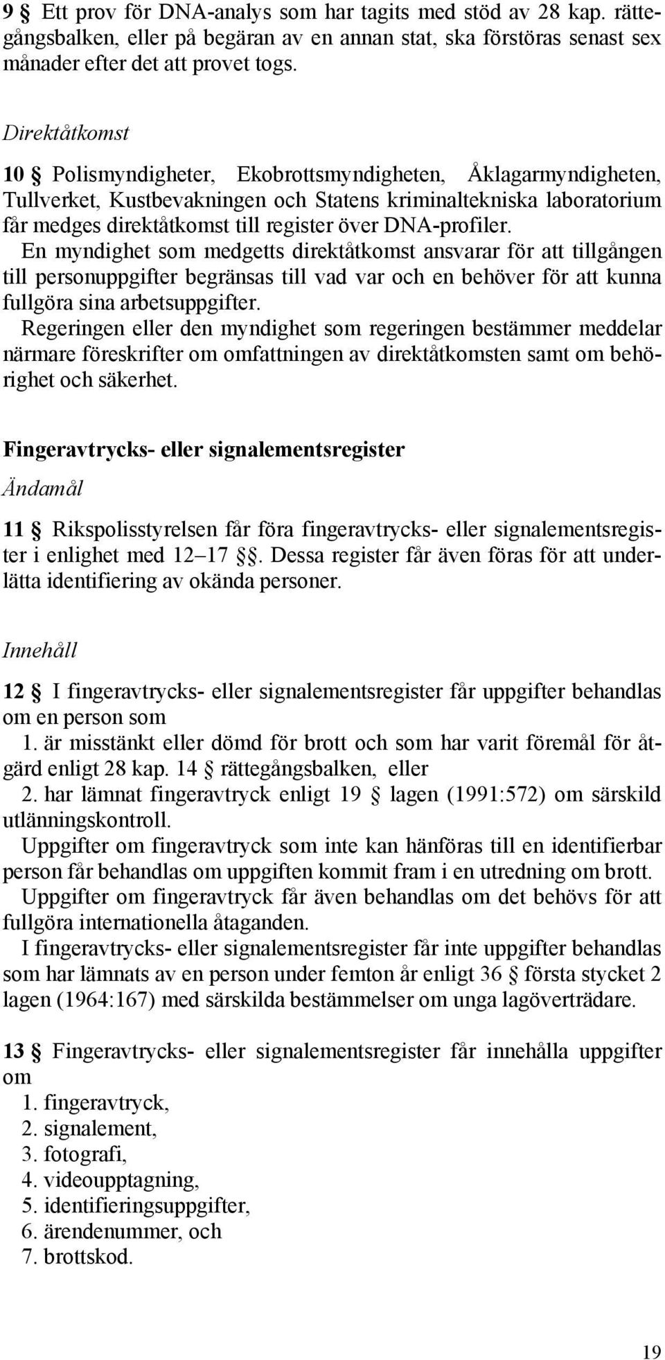 DNA-profiler. En myndighet som medgetts direktåtkomst ansvarar för att tillgången till personuppgifter begränsas till vad var och en behöver för att kunna fullgöra sina arbetsuppgifter.