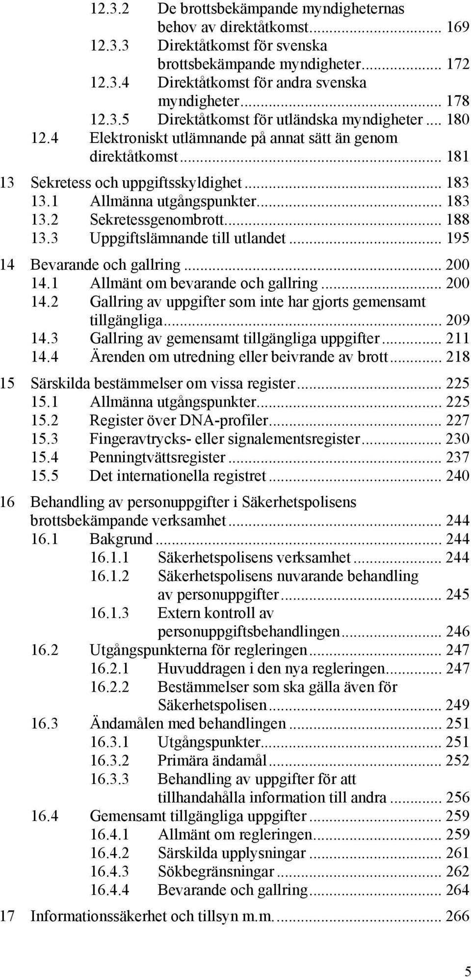 .. 183 13.2 Sekretessgenombrott... 188 13.3 Uppgiftslämnande till utlandet... 195 14 Bevarande och gallring... 200 14.1 Allmänt om bevarande och gallring... 200 14.2 Gallring av uppgifter som inte har gjorts gemensamt tillgängliga.