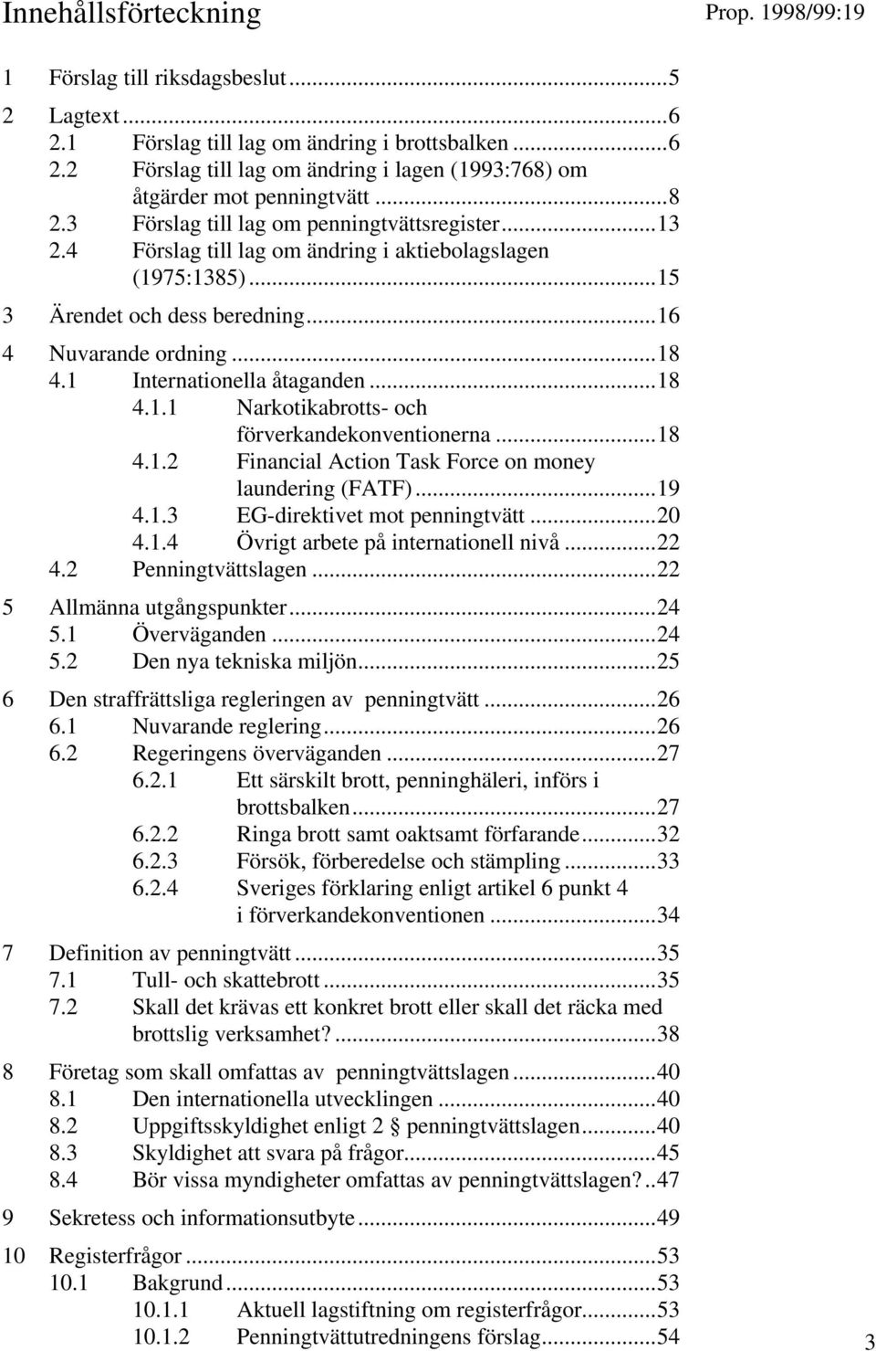 1 Internationella åtaganden...18 4.1.1 Narkotikabrotts- och förverkandekonventionerna...18 4.1.2 Financial Action Task Force on money laundering (FATF)...19 4.1.3 EG-direktivet mot penningtvätt...20 4.