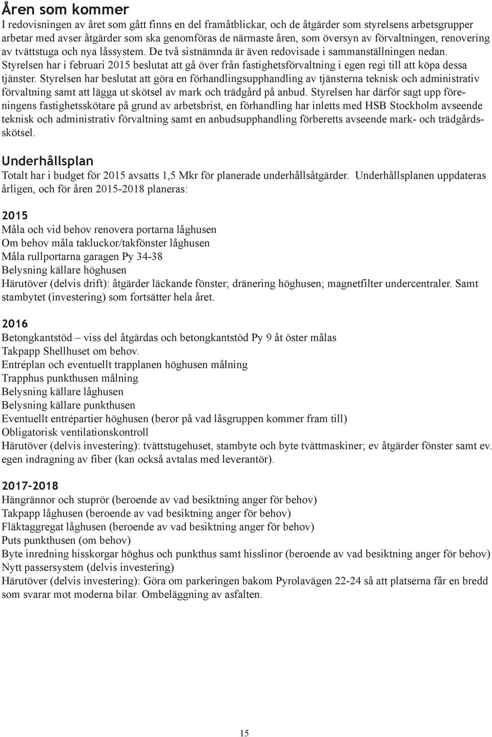 Styrelsen har i februari 2015 beslutat att gå över från fastighetsförvaltning i egen regi till att köpa dessa tjänster.