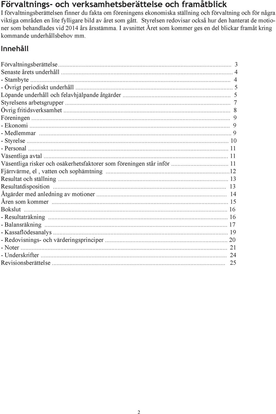I avsnittet Året som kommer ges en del blickar framåt kring kommande underhållsbehov mm. Innehåll Förvaltningsberättelse... 3 Senaste årets underhåll... 4 - Stambyte... 4 - Övrigt periodiskt underhåll.