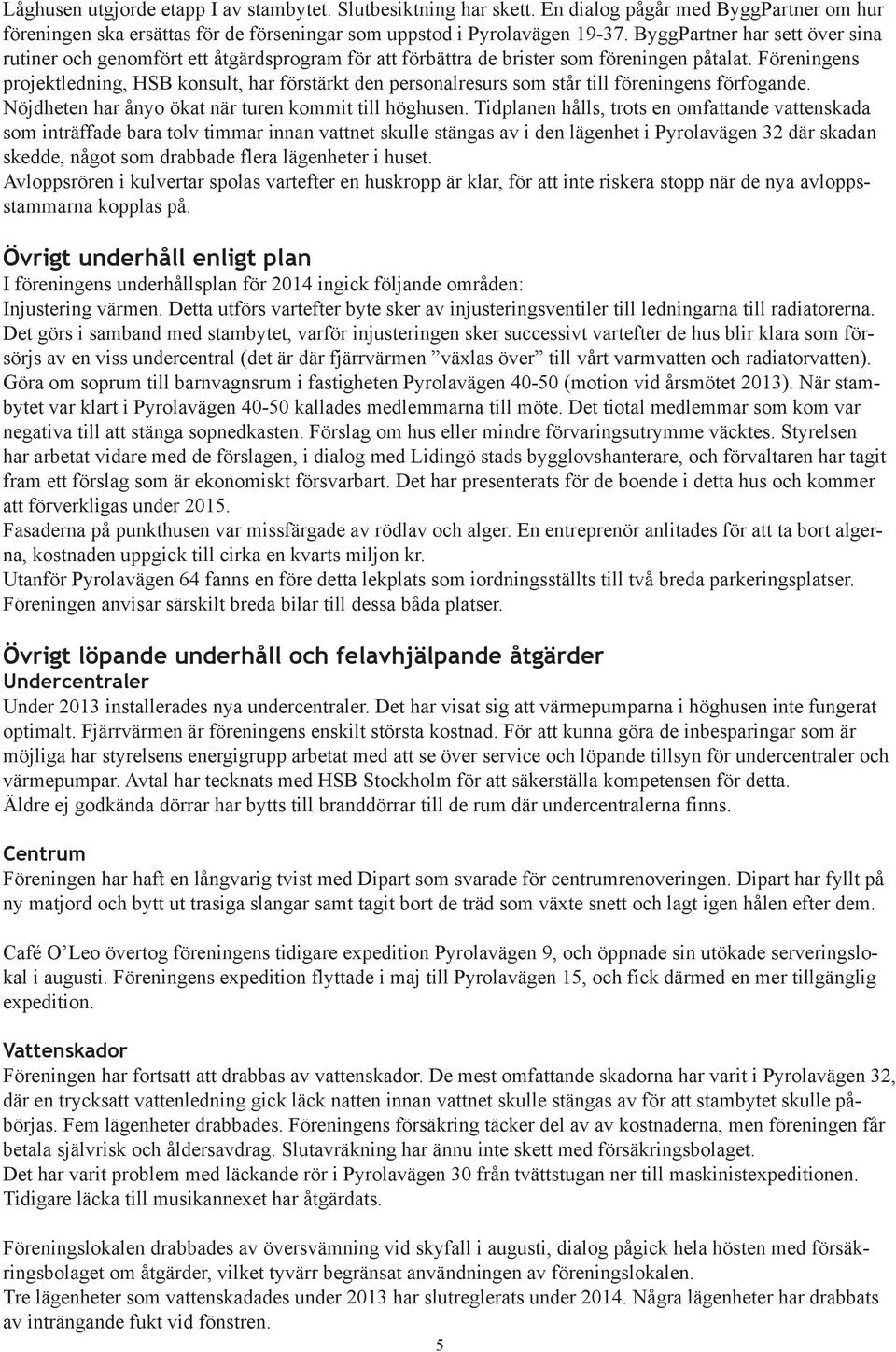 Föreningens projektledning, HSB konsult, har förstärkt den personalresurs som står till föreningens förfogande. Nöjdheten har ånyo ökat när turen kommit till höghusen.