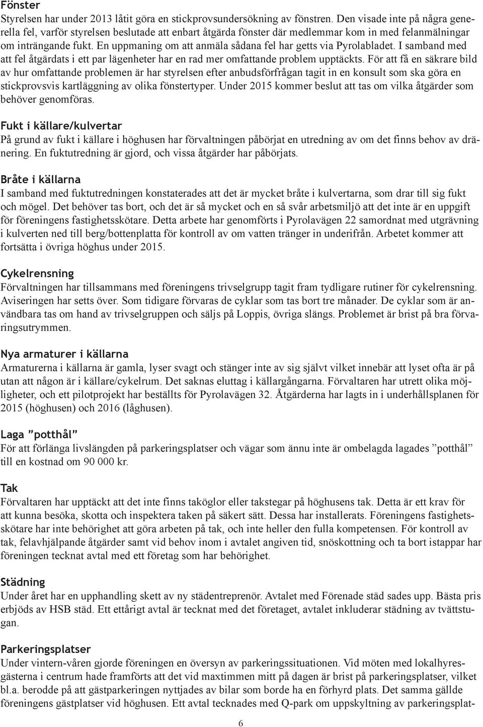 En uppmaning om att anmäla sådana fel har getts via Pyrolabladet. I samband med att fel åtgärdats i ett par lägenheter har en rad mer omfattande problem upptäckts.
