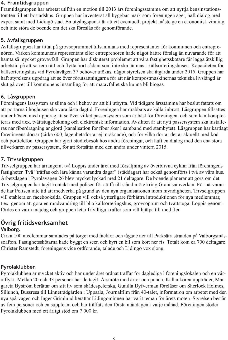En utgångspunkt är att ett eventuellt projekt måste ge en ekonomisk vinning och inte störa de boende om det ska föreslås för genomförande. 5.