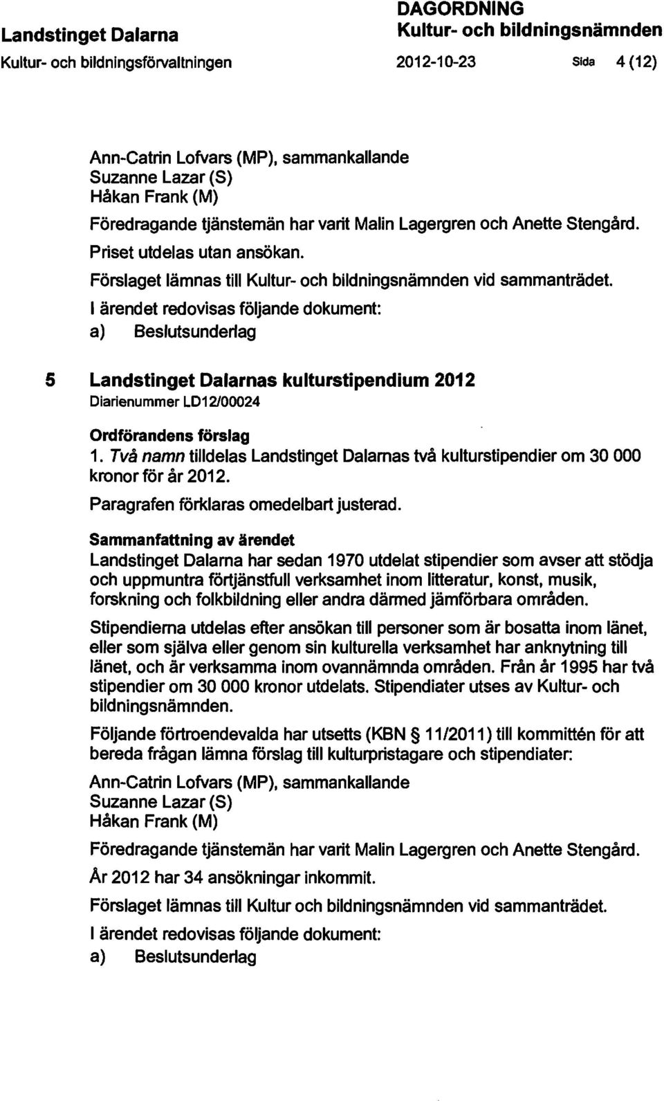 5 s kulturstipendium 2012 Diarienummer LD12J00024 1. Två namn tilldelas s två kulturstipendier om 30 000 kronor för år 2012. Paragrafen förklaras omedelbart justerad.