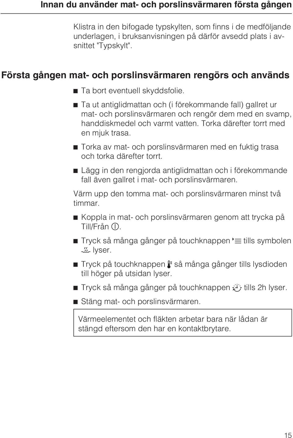 Ta ut antiglidmattan och (i förekommande fall) gallret ur mat- och porslinsvärmaren och rengör dem med en svamp, handdiskmedel och varmt vatten. Torka därefter torrt med en mjuk trasa.