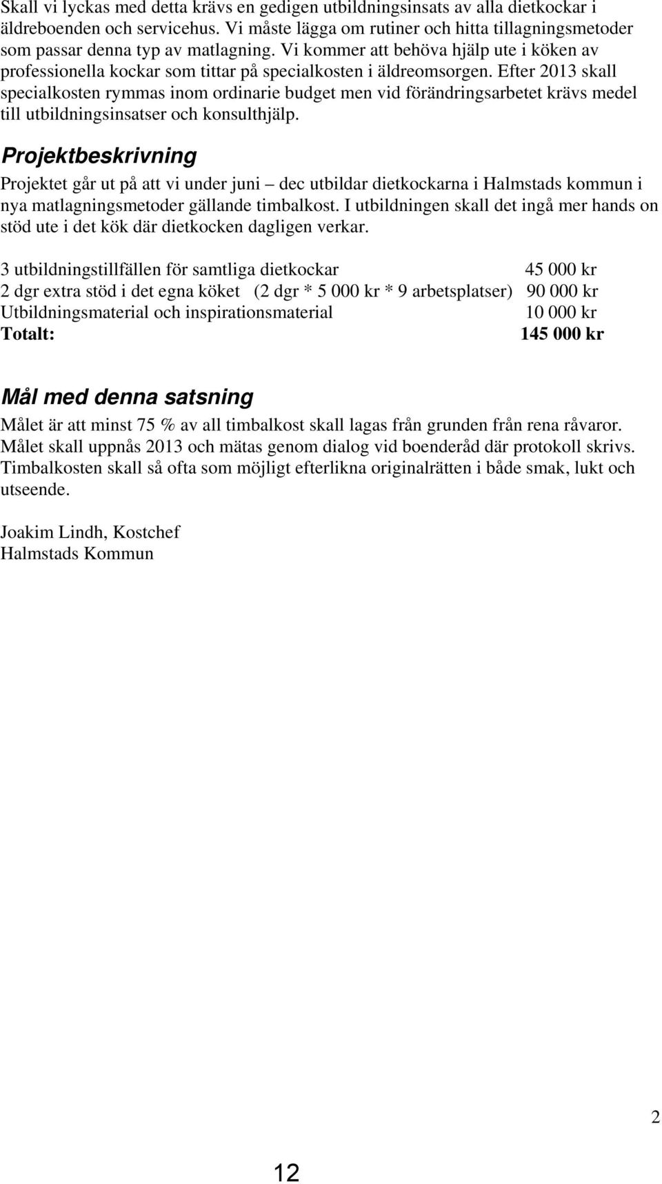 Efter 2013 skall specialkosten rymmas inom ordinarie budget men vid förändringsarbetet krävs medel till utbildningsinsatser och konsulthjälp.