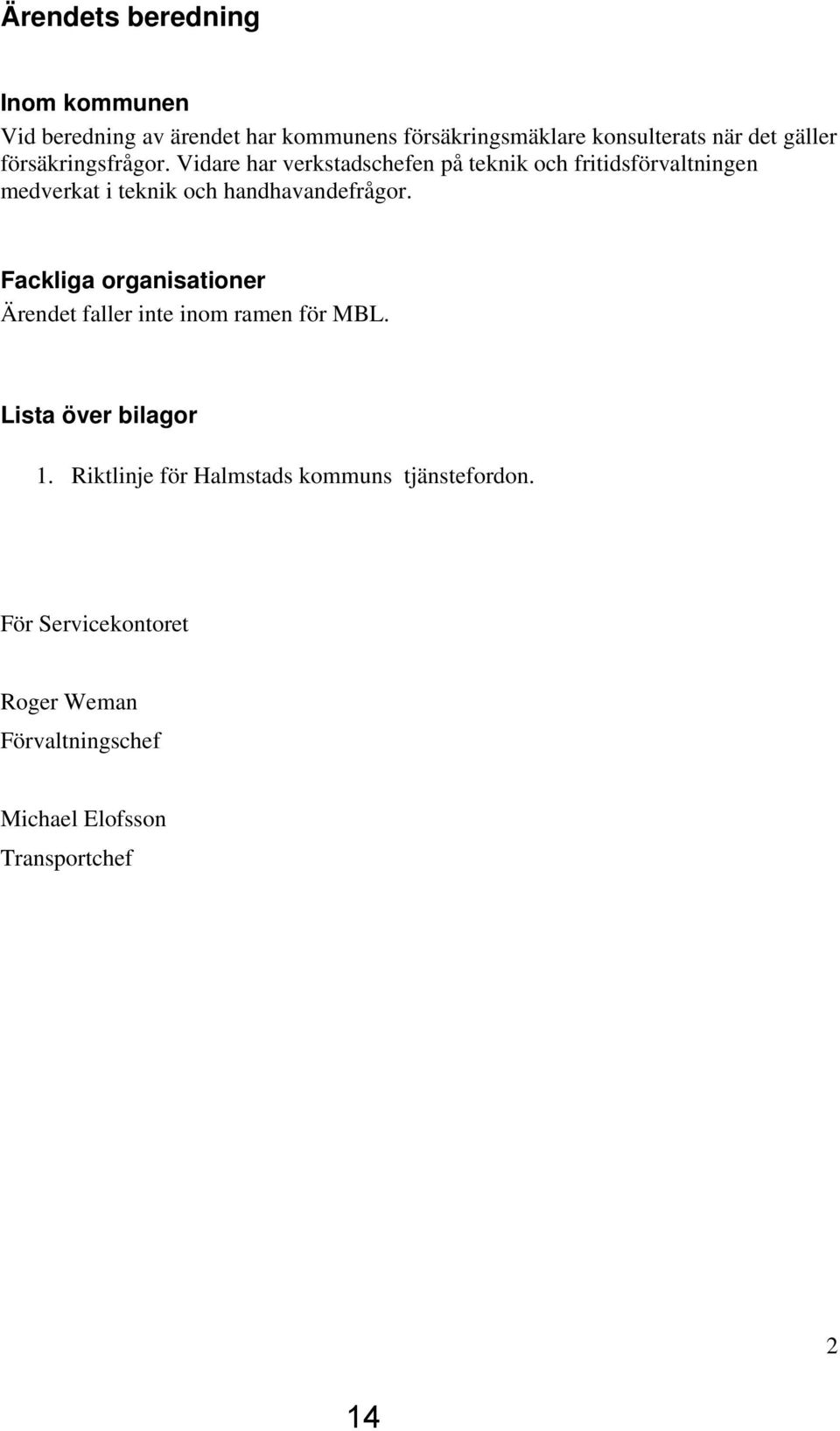 Vidare har verkstadschefen på teknik och fritidsförvaltningen medverkat i teknik och handhavandefrågor.