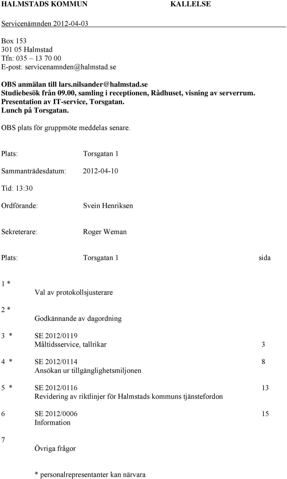 Plats: Torsgatan 1 Sammanträdesdatum: 2012-04-10 Tid: 13:30 Ordförande: Svein Henriksen Sekreterare: Roger Weman Plats: Torsgatan 1 sida 1 * 2 * Val av protokollsjusterare Godkännande av dagordning 3