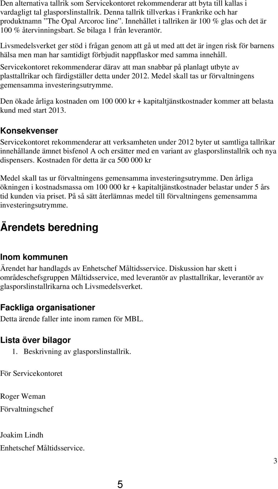 Livsmedelsverket ger stöd i frågan genom att gå ut med att det är ingen risk för barnens hälsa men man har samtidigt förbjudit nappflaskor med samma innehåll.