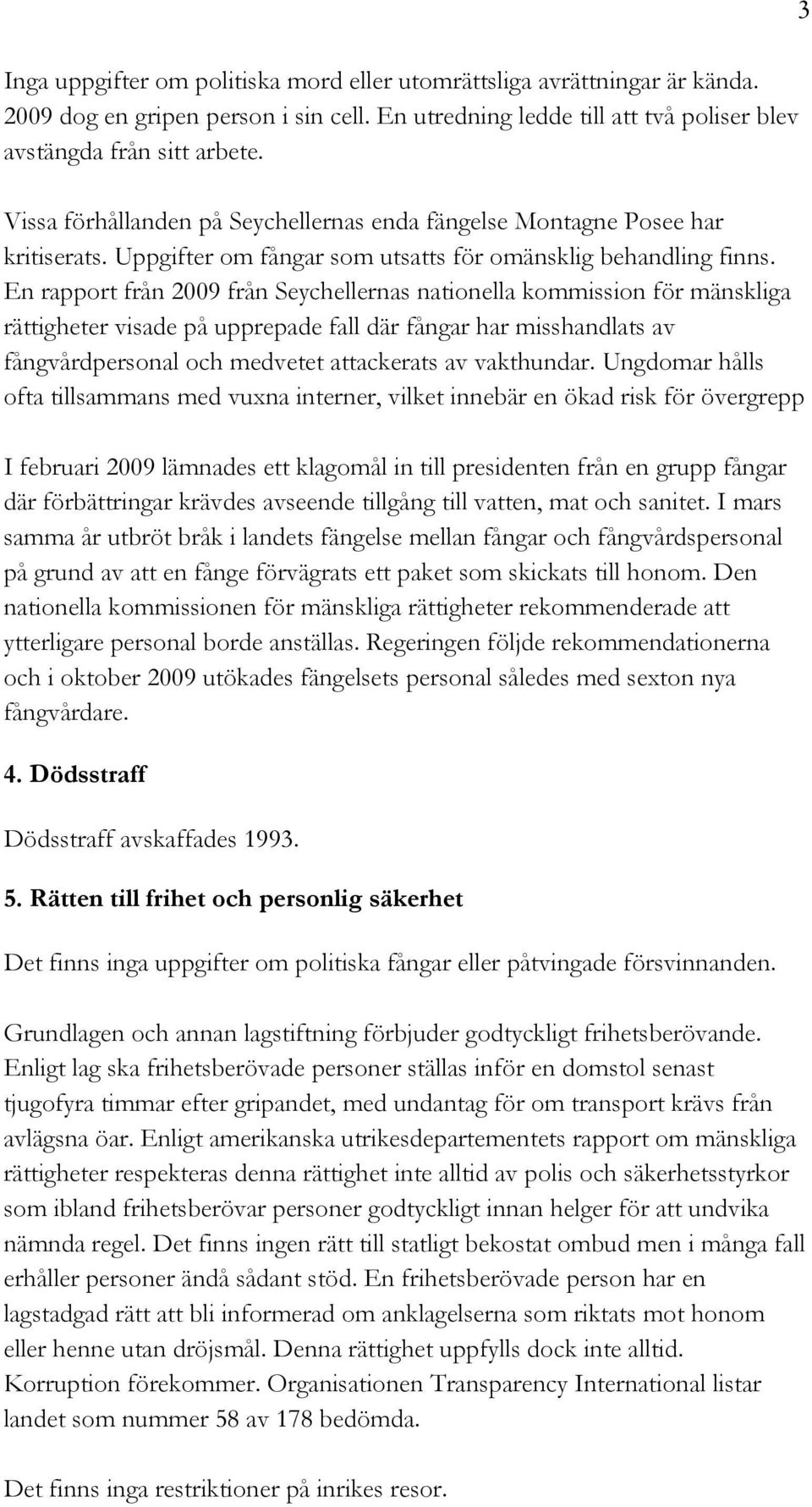 En rapport från 2009 från Seychellernas nationella kommission för mänskliga rättigheter visade på upprepade fall där fångar har misshandlats av fångvårdpersonal och medvetet attackerats av vakthundar.
