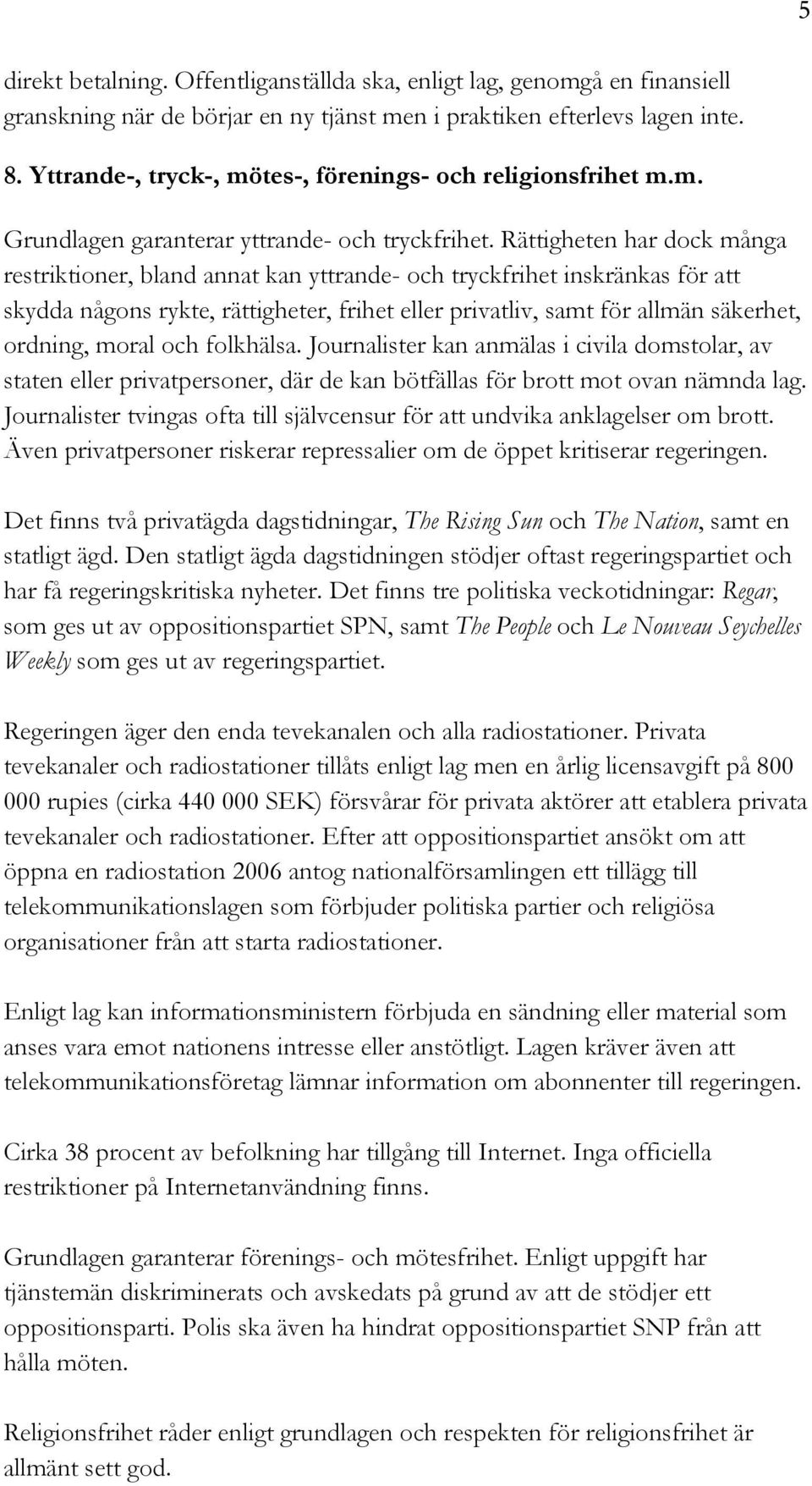 Rättigheten har dock många restriktioner, bland annat kan yttrande- och tryckfrihet inskränkas för att skydda någons rykte, rättigheter, frihet eller privatliv, samt för allmän säkerhet, ordning,