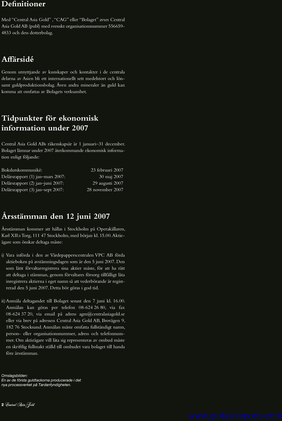Även andra mineraler än guld kan komma att omfattas av Bolagets verksamhet. Tidpunkter för ekonomisk information under 2007 Central Asia Gold ABs räkenskapsår är 1 januari 31 december.